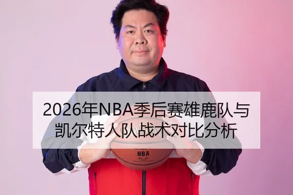2026年NBA季后赛雄鹿队与凯尔特人队战术对比分析