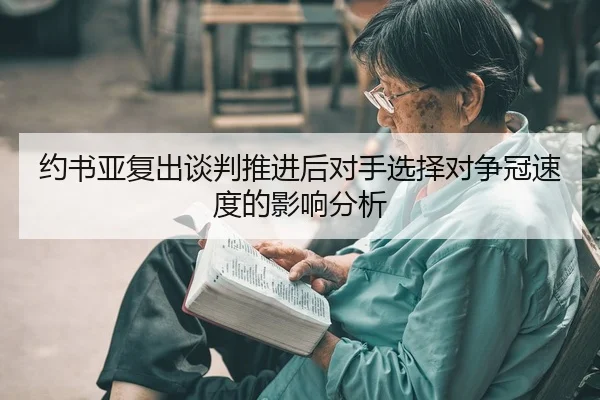 约书亚复出谈判推进后对手选择对争冠速度的影响分析