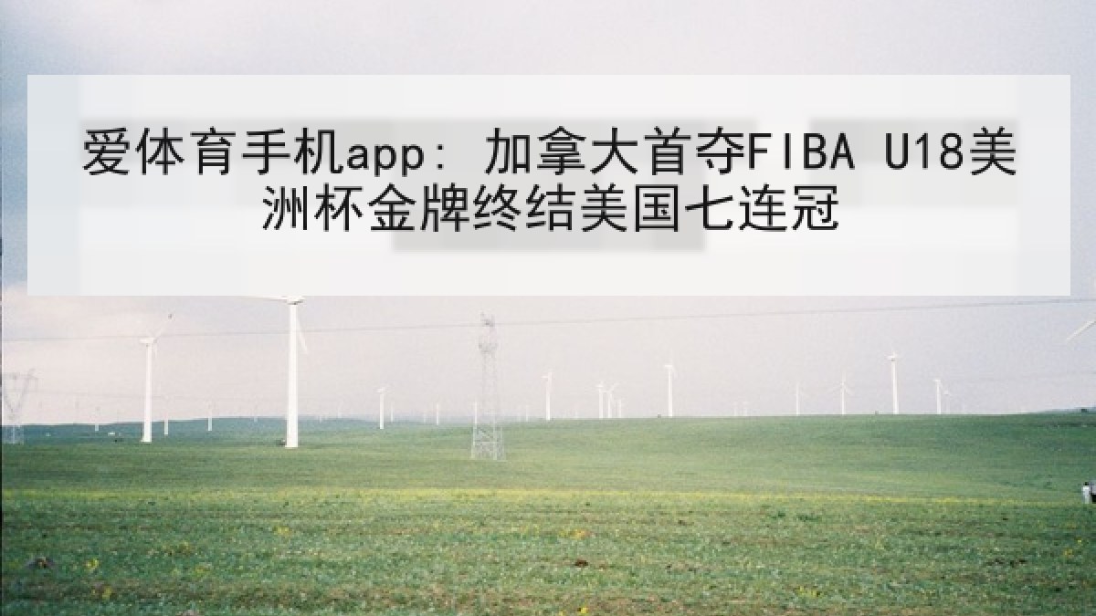 爱体育手机app: 加拿大首夺FIBA U18美洲杯金牌终结美国七连冠