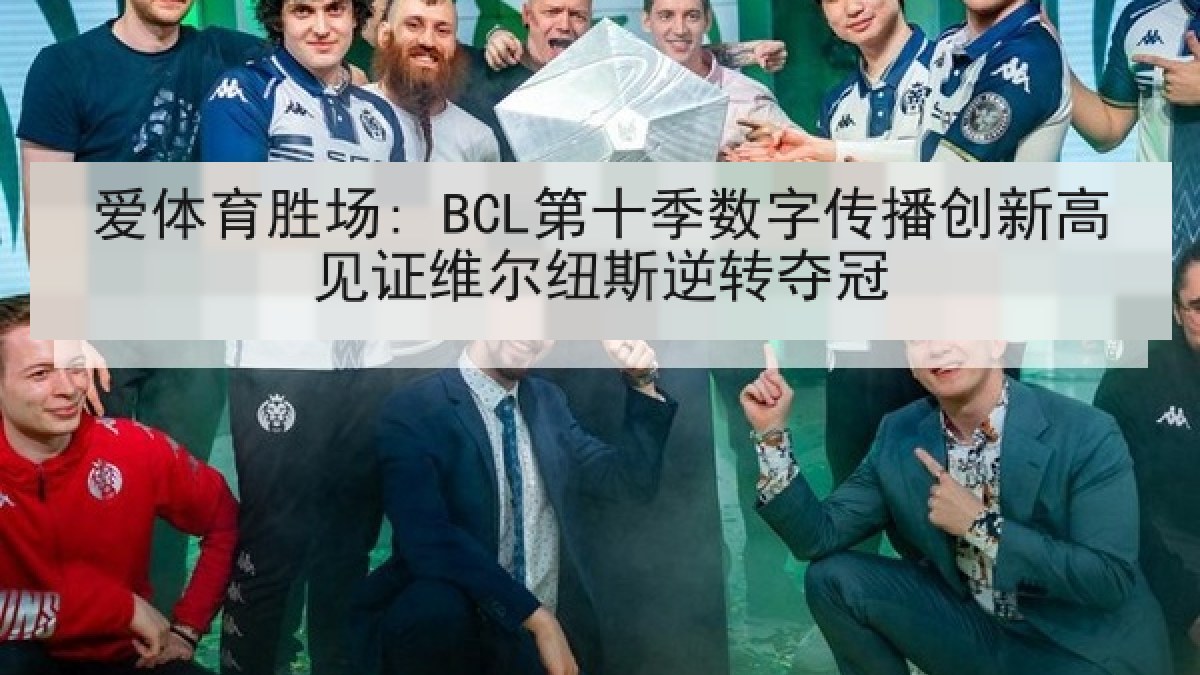 爱体育胜场: BCL第十季数字传播创新高见证维尔纽斯逆转夺冠 爱体育胜场: BCL第十季数字传播创新高见证维尔纽斯逆转夺冠