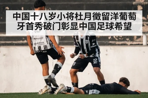 中国十八岁小将杜月徵留洋葡萄牙首秀破门彰显中国足球希望