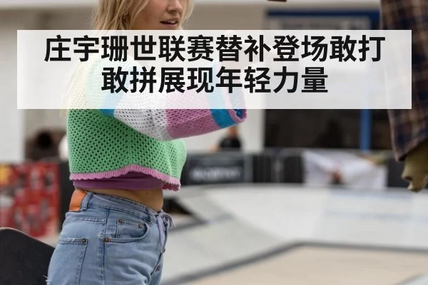 庄宇珊世联赛替补登场敢打敢拼展现年轻力量