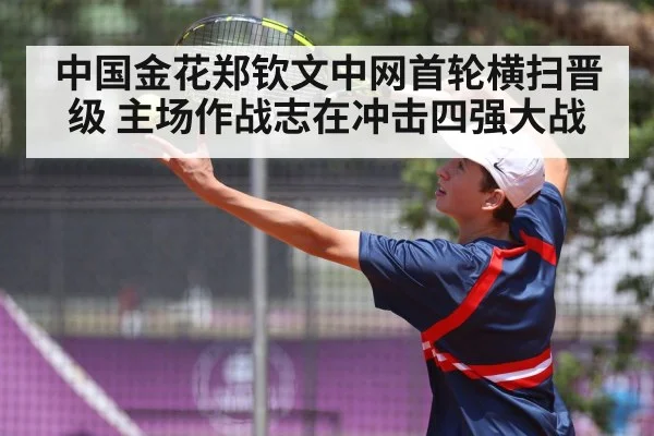 中国金花郑钦文中网首轮横扫晋级 主场作战志在冲击四强大战