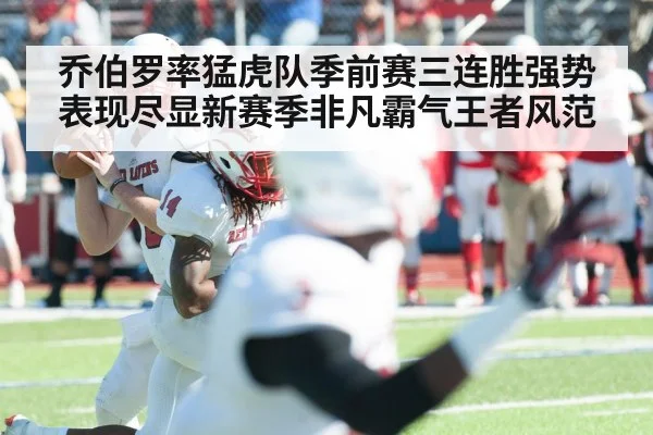 乔伯罗率猛虎队季前赛三连胜强势表现尽显新赛季非凡霸气王者风范