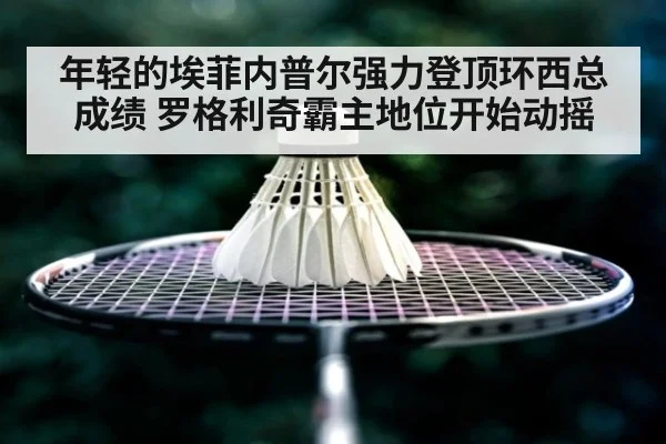 年轻的埃菲内普尔强力登顶环西总成绩 罗格利奇霸主地位开始动摇